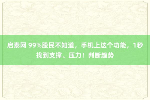 启泰网 99%股民不知道，手机上这个功能，1秒找到支撑、压力！判断趋势