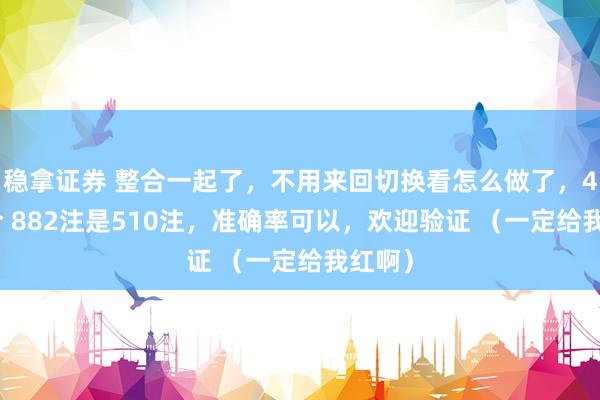 稳拿证券 整合一起了，不用来回切换看怎么做了，4胆 4合 882注是510注，准确率可以，欢迎验证 （一定给我红啊）