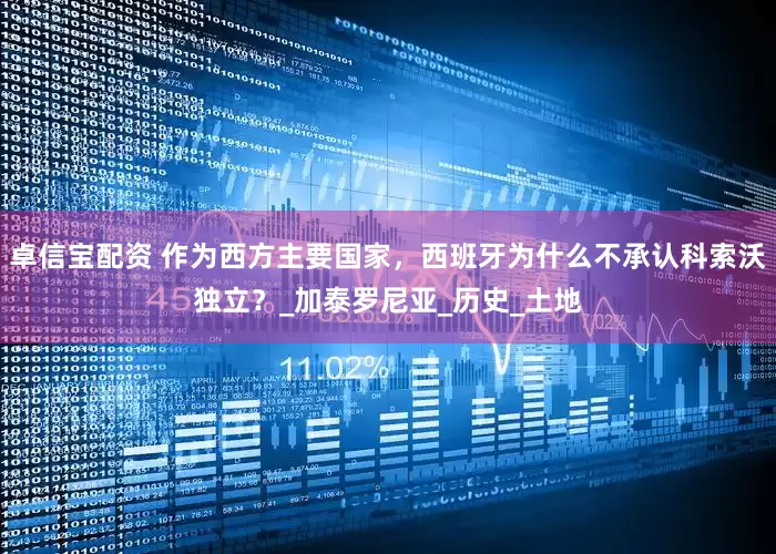 卓信宝配资 作为西方主要国家，西班牙为什么不承认科索沃独立？_加泰罗尼亚_历史_土地