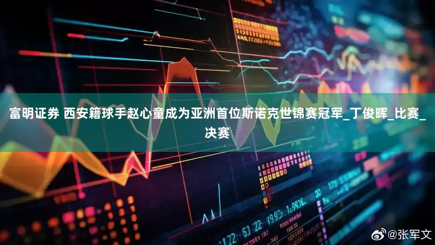 富明证券 西安籍球手赵心童成为亚洲首位斯诺克世锦赛冠军_丁俊晖_比赛_决赛