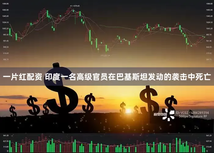 一片红配资 印度一名高级官员在巴基斯坦发动的袭击中死亡