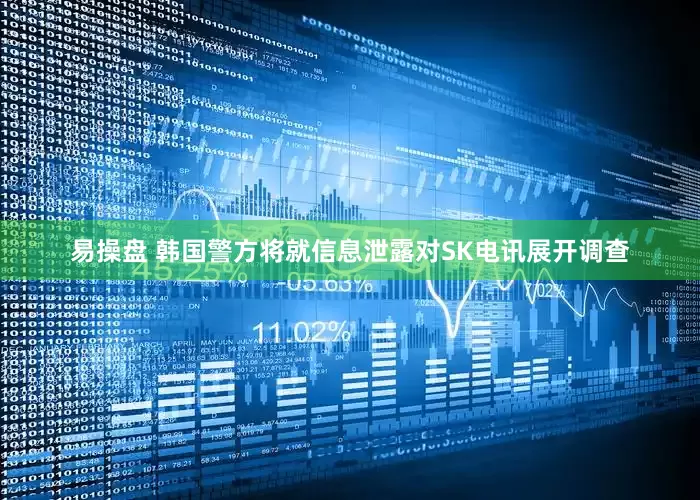 易操盘 韩国警方将就信息泄露对SK电讯展开调查