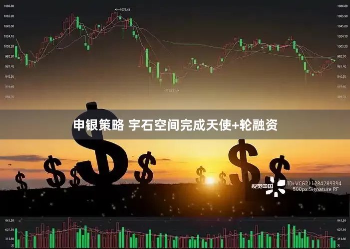 申银策略 宇石空间完成天使+轮融资
