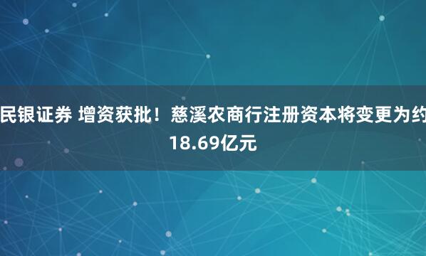 民银证券 增资获批！慈溪农商行注册资本将变更为约18.69亿元