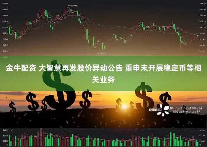 金牛配资 大智慧再发股价异动公告 重申未开展稳定币等相关业务