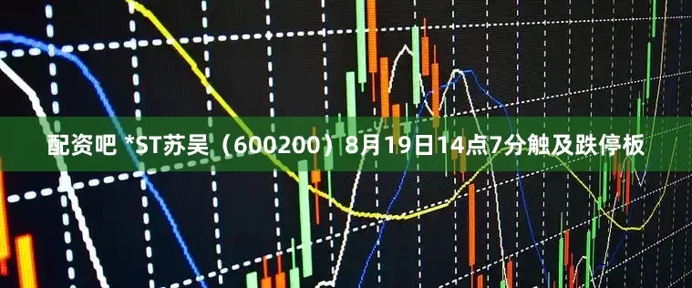 配资吧 *ST苏吴（600200）8月19日14点7分触及跌停板