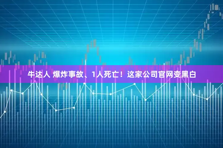 牛达人 爆炸事故、1人死亡！这家公司官网变黑白