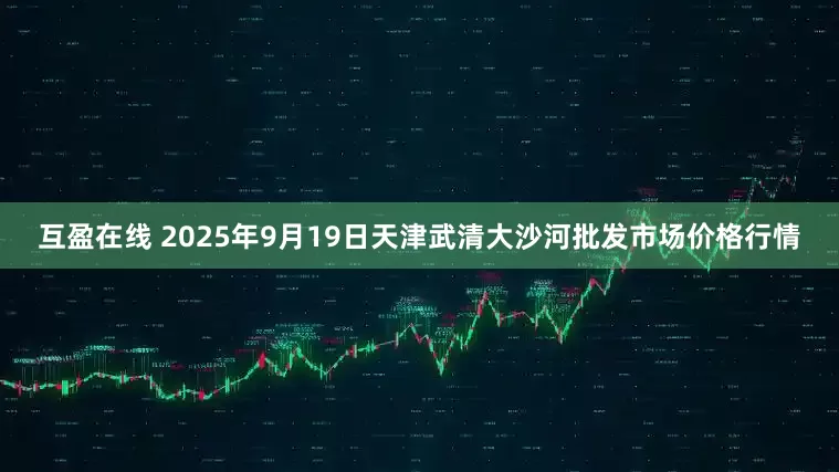 互盈在线 2025年9月19日天津武清大沙河批发市场价格行情